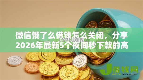 微信饿了么借钱怎么关闭,分享2026年最新5个夜间秒下款的高炮口子 微信饿了么借钱怎么关闭,分享2026年最新5个夜间秒下款的高炮口子