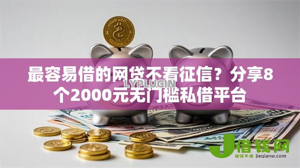 最容易借的网贷不看征信?分享8个2000元无门槛私借平台 最容易借的网贷不看征信?分享8个2000元无门槛私借平台