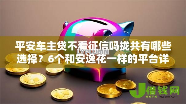 平安车主贷不看征信吗拢共有哪些选择？6个和安逸花一样的平台详解
