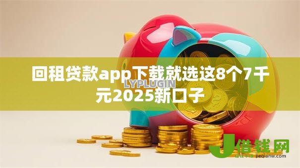 回租贷款app下载就选这8个7千元2025新口子