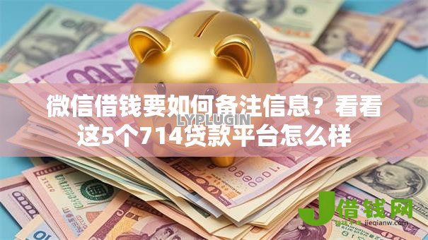 微信借钱要如何备注信息?看看这5个714贷款平台怎么样 微信借钱要如何备注信息?看看这5个714贷款平台怎么样