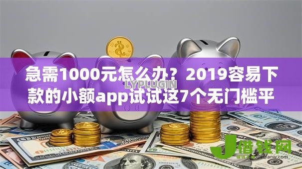 急需1000元怎么办？2019容易下款的小额app试试这7个无门槛平台