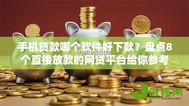 手机贷款哪个软件好下款?盘点8个直接放款的网贷平台给你参考 手机贷款哪个软件好下款?盘点8个直接放款的网贷平台给你参考