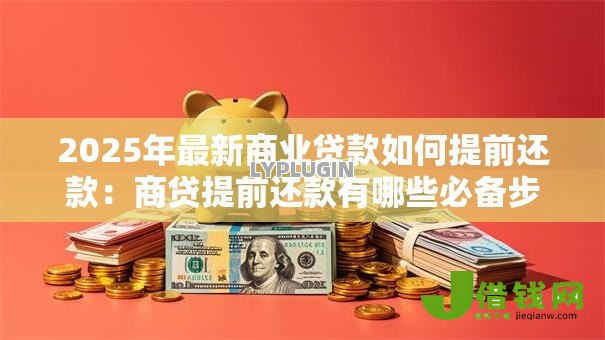 2025年最新商业贷款如何提前还款：商贷提前还款有哪些必备步骤？