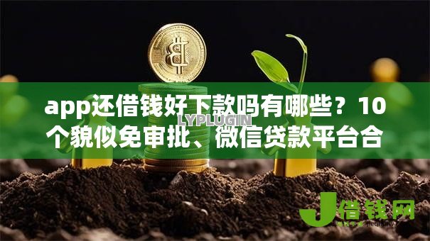 app还借钱好下款吗有哪些?10个貌似免审批、微信贷款平台合集 app还借钱好下款吗有哪些?10个貌似免审批、微信贷款平台合集