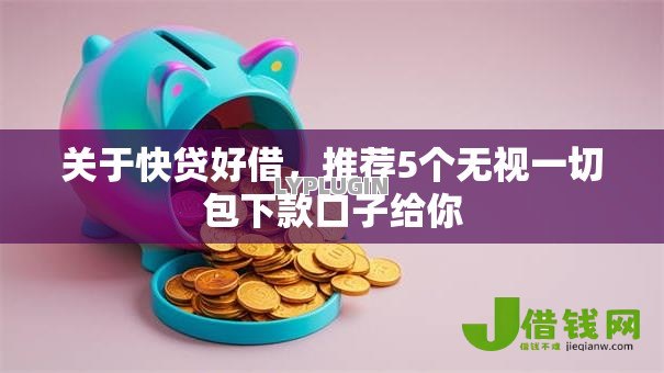 关于快贷好借,推荐5个无视一切包下款口子给你 关于快贷好借,推荐5个无视一切包下款口子给你