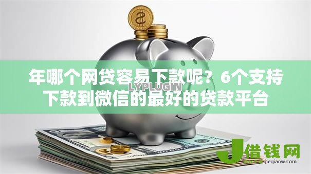 年哪个网贷容易下款呢？6个支持下款到微信的最好的贷款平台