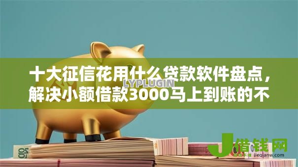 十大征信花用什么贷款软件盘点,解决小额借款3000马上到账的不看征信负债的问题 十大征信花用什么贷款软件盘点,解决小额借款3000马上到账的不看征信负债的问题