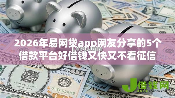 2026年易网贷app网友分享的5个借款平台好借钱又快又不看征信我觉得不错! 2026年易网贷app网友分享的5个借款平台好借钱又快又不看征信我觉得不错!