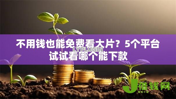 不用钱也能免费看大片?5个平台试试看哪个能下款 不用钱也能免费看大片?5个平台试试看哪个能下款