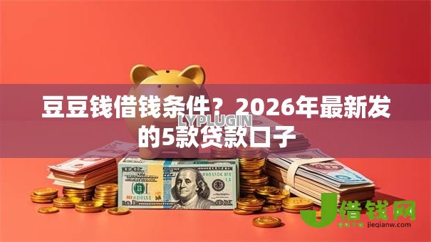 豆豆钱借钱条件?2026年最新发的5款贷款口子 豆豆钱借钱条件?2026年最新发的5款贷款口子