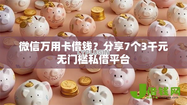 微信万用卡借钱?分享7个3千元无门槛私借平台 微信万用卡借钱?分享7个3千元无门槛私借平台