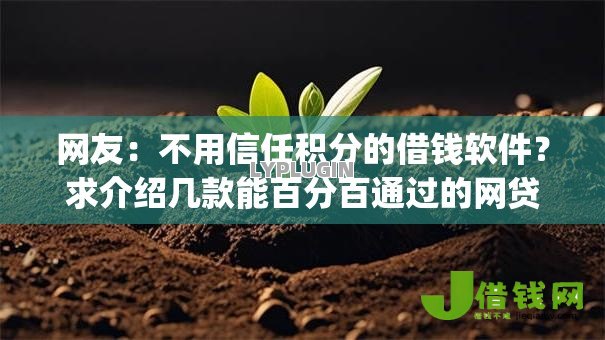 网友：不用信任积分的借钱软件？求介绍几款能百分百通过的网贷app