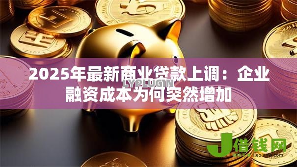 2025年最新商业贷款上调：企业融资成本为何突然增加