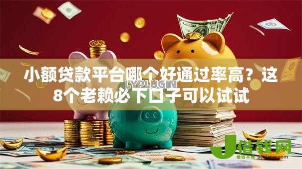 小额贷款平台哪个好通过率高?这8个老赖必下口子可以试试 小额贷款平台哪个好通过率高?这8个老赖必下口子可以试试