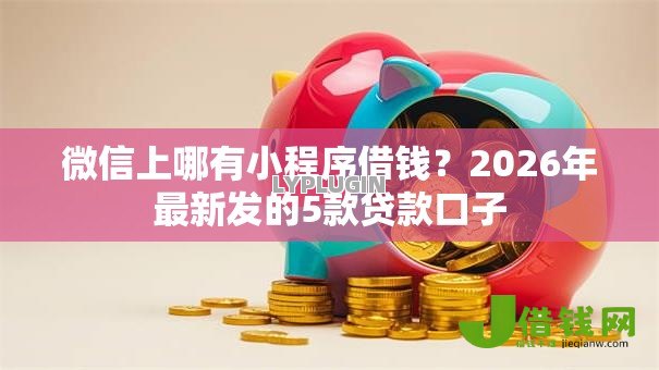 微信上哪有小程序借钱？2026年最新发的5款贷款口子