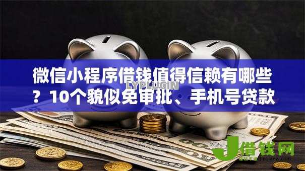 微信小程序借钱值得信赖有哪些?10个貌似免审批、手机号贷款平台合集 微信小程序借钱值得信赖有哪些?10个貌似免审批、手机号贷款平台合集