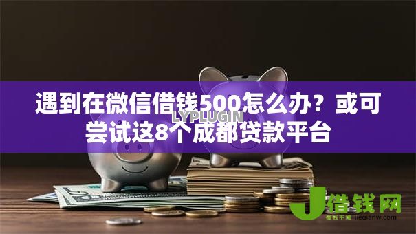 遇到在微信借钱500怎么办?或可尝试这8个成都贷款平台 遇到在微信借钱500怎么办?或可尝试这8个成都贷款平台