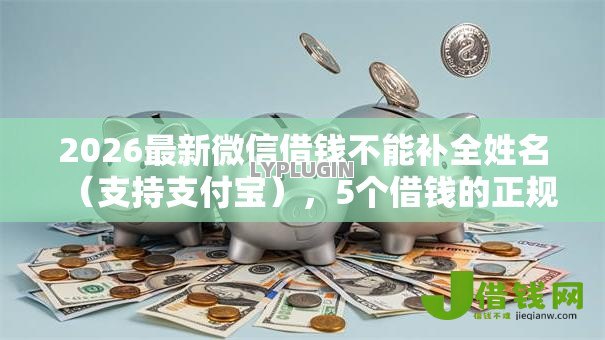 2026最新微信借钱不能补全姓名（支持支付宝），5个借钱的正规平台无私分享