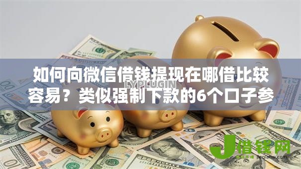 如何向微信借钱提现在哪借比较容易?类似强制下款的6个口子参考 如何向微信借钱提现在哪借比较容易?类似强制下款的6个口子参考