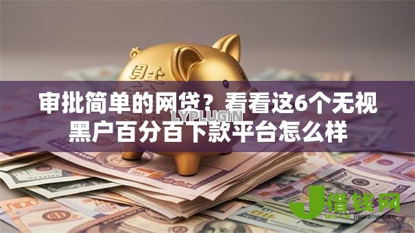 审批简单的网贷?看看这6个无视黑户百分百下款平台怎么样 审批简单的网贷?看看这6个无视黑户百分百下款平台怎么样