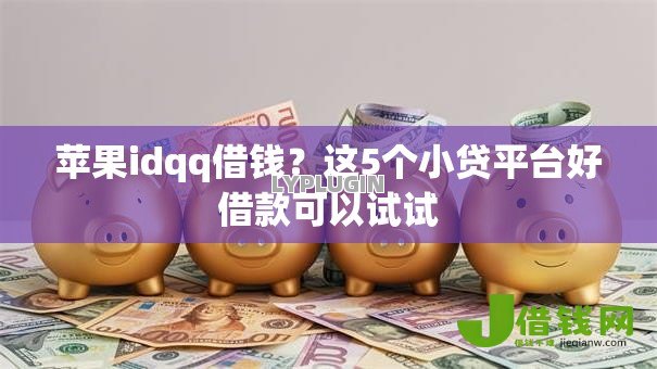 苹果idqq借钱？这5个小贷平台好借款可以试试