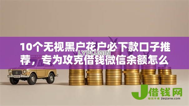 10个无视黑户花户必下款口子推荐,专为攻克借钱微信余额怎么借出来难题 10个无视黑户花户必下款口子推荐,专为攻克借钱微信余额怎么借出来难题
