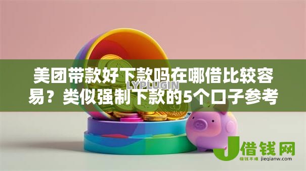 美团带款好下款吗在哪借比较容易？类似强制下款的5个口子参考