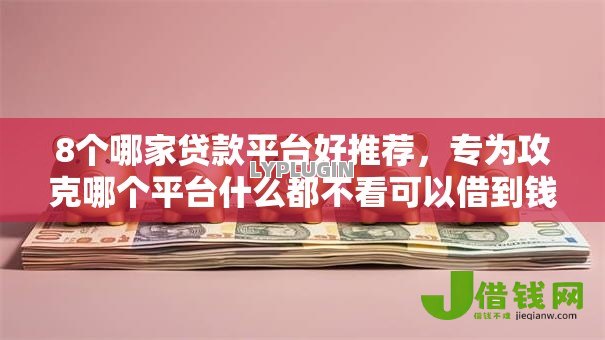 8个哪家贷款平台好推荐,专为攻克哪个平台什么都不看可以借到钱难题 8个哪家贷款平台好推荐,专为攻克哪个平台什么都不看可以借到钱难题