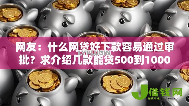 网友：什么网贷好下款容易通过审批？求介绍几款能贷500到1000的贷款软件