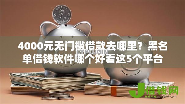 4000元无门槛借款去哪里？黑名单借钱软件哪个好看这5个平台