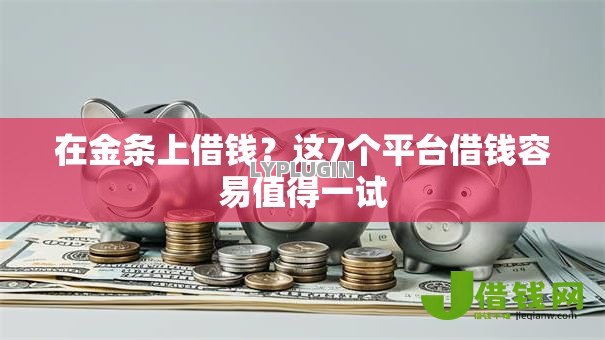 在金条上借钱？这7个平台借钱容易值得一试