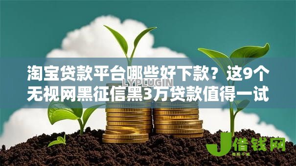 淘宝贷款平台哪些好下款?这9个无视网黑征信黑3万贷款值得一试 淘宝贷款平台哪些好下款?这9个无视网黑征信黑3万贷款值得一试
