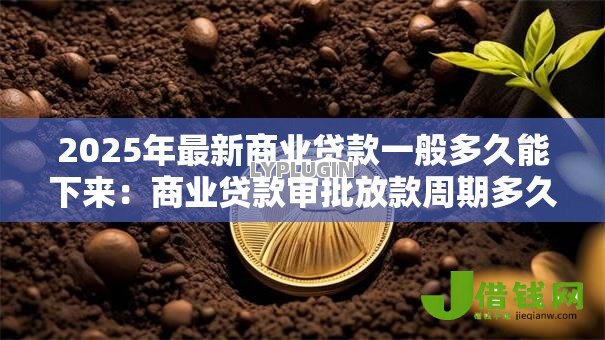 2025年最新商业贷款一般多久能下来：商业贷款审批放款周期多久