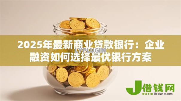 2025年最新商业贷款银行：企业融资如何选择最优银行方案