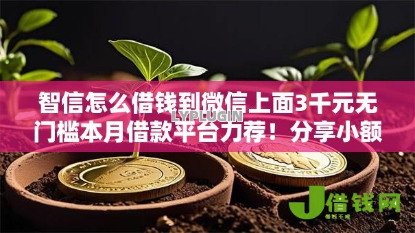 智信怎么借钱到微信上面3千元无门槛本月借款平台力荐！分享小额网贷口子3千元无门槛借款