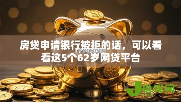房贷申请银行被拒的话,可以看看这5个62岁网贷平台 房贷申请银行被拒的话,可以看看这5个62岁网贷平台