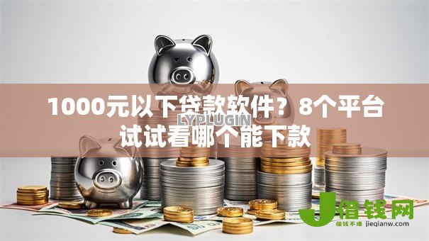1000元以下贷款软件？8个平台试试看哪个能下款