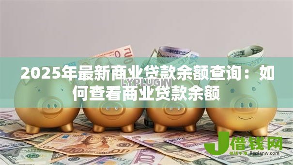 2025年最新商业贷款余额查询：如何查看商业贷款余额