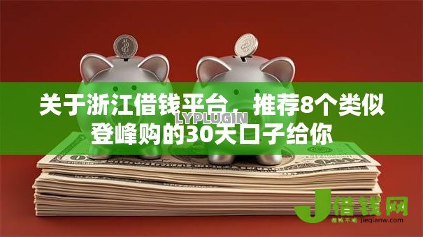 关于浙江借钱平台,推荐8个类似登峰购的30天口子给你 关于浙江借钱平台,推荐8个类似登峰购的30天口子给你
