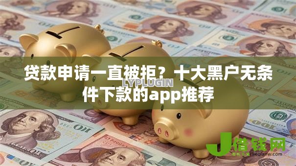 贷款申请一直被拒?十大黑户无条件下款的app推荐 贷款申请一直被拒?十大黑户无条件下款的app推荐