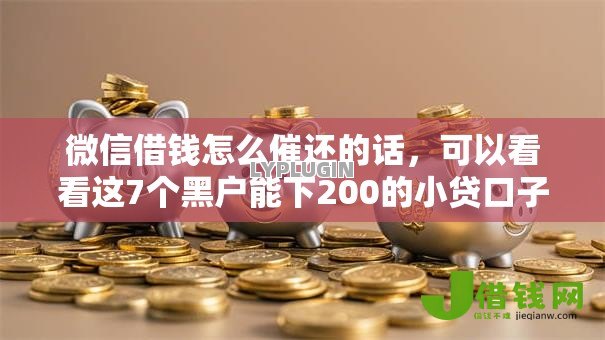 微信借钱怎么催还的话，可以看看这7个黑户能下200的小贷口子
