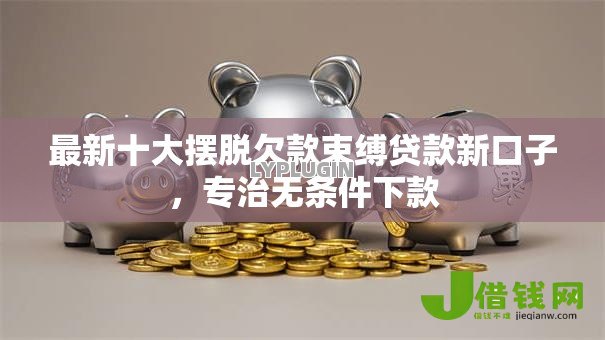 最新十大摆脱欠款束缚贷款新口子,专治无条件下款 最新十大摆脱欠款束缚贷款新口子,专治无条件下款