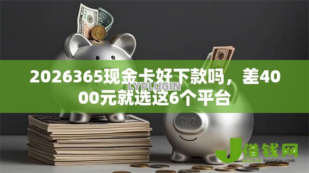 2026365现金卡好下款吗,差4000元就选这6个平台 2026365现金卡好下款吗,差4000元就选这6个平台