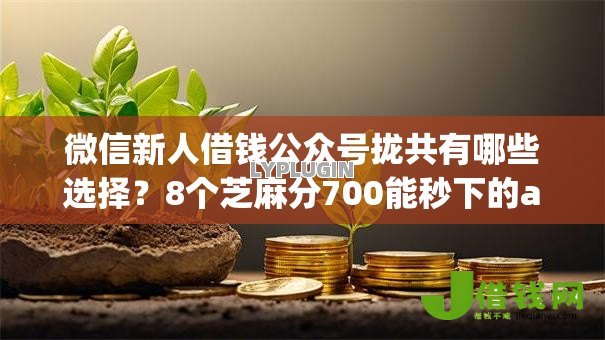 微信新人借钱公众号拢共有哪些选择？8个芝麻分700能秒下的app详解