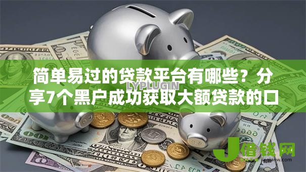 简单易过的贷款平台有哪些？分享7个黑户成功获取大额贷款的口子