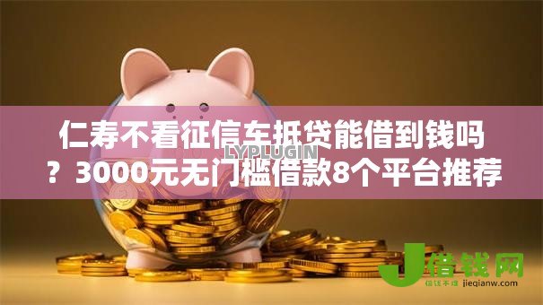 仁寿不看征信车抵贷能借到钱吗？3000元无门槛借款8个平台推荐