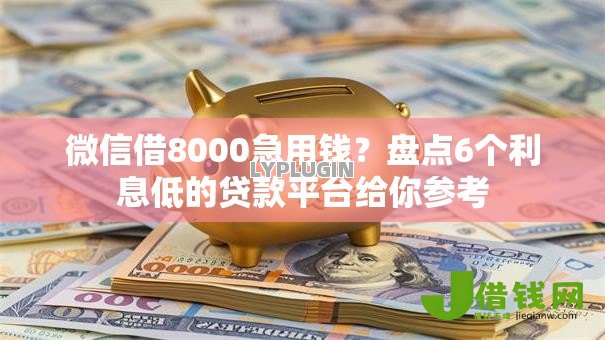 微信借8000急用钱?盘点6个利息低的贷款平台给你参考 微信借8000急用钱?盘点6个利息低的贷款平台给你参考