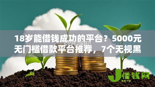 18岁能借钱成功的平台？5000元无门槛借款平台推荐，7个无视黑白户秒下款口子软件盘点