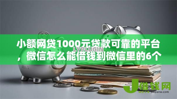 小额网贷1000元贷款可靠的平台,微信怎么能借钱到微信里的6个平台介绍 小额网贷1000元贷款可靠的平台,微信怎么能借钱到微信里的6个平台介绍